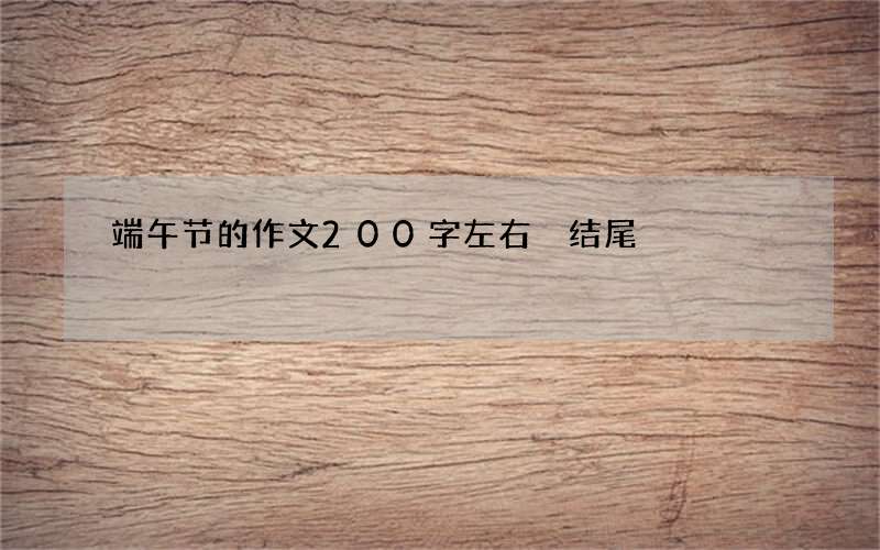 端午节的作文200字左右 结尾